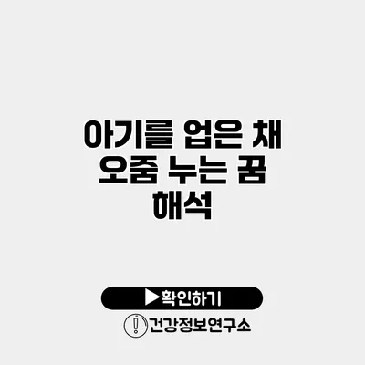 아기를 업은 채 오줌 누는 꿈 해석