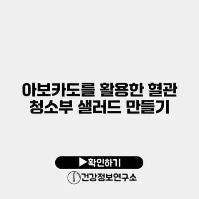 아보카도를 활용한 혈관 청소부 샐러드 만들기