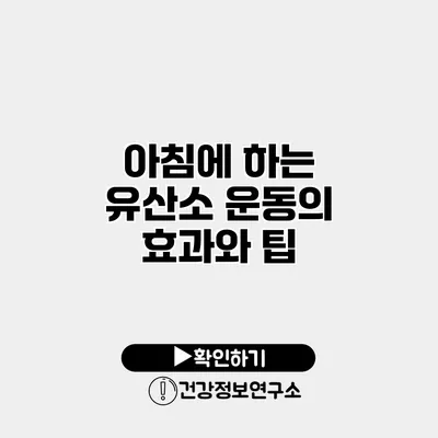 아침에 하는 유산소 운동의 효과와 팁