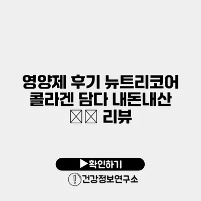 영양제 후기 뉴트리코어 콜라겐 담다 내돈내산 ⭐️ 리뷰