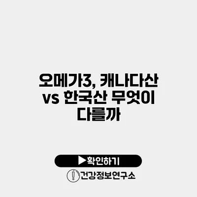 오메가3, 캐나다산 vs 한국산 무엇이 다를까?