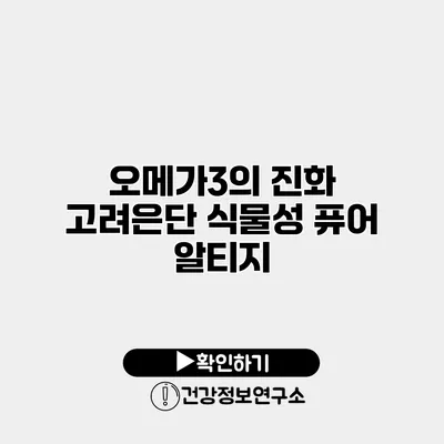 오메가3의 진화 고려은단 식물성 퓨어 알티지