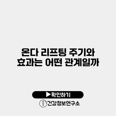 온다 리프팅 주기와 효과는 어떤 관계일까?