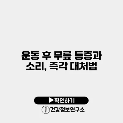 운동 후 무릎 통증과 소리, 즉각 대처법