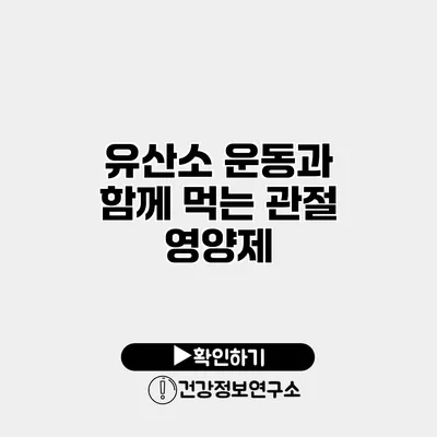 유산소 운동과 함께 먹는 관절 영양제