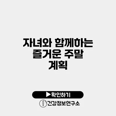 자녀와 함께하는 즐거운 주말 계획