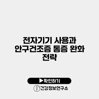 전자기기 사용과 안구건조증 통증 완화 전략