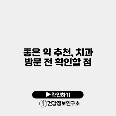 좋은 약 추천, 치과 방문 전 확인할 점