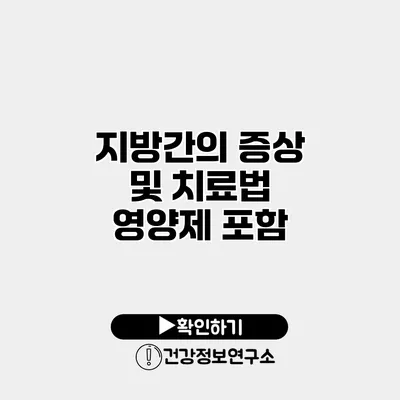 지방간의 증상 및 치료법 영양제 포함