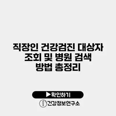 직장인 건강검진 대상자 조회 및 병원 검색 방법 총정리