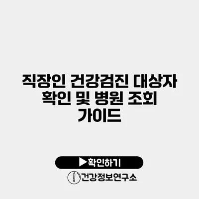 직장인 건강검진 대상자 확인 및 병원 조회 가이드