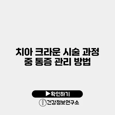 치아 크라운 시술 과정 중 통증 관리 방법