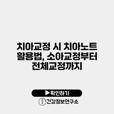 치아교정 시 치아노트 활용법, 소아교정부터 전체교정까지