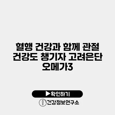 혈행 건강과 함께 관절 건강도 챙기자 고려은단 오메가3