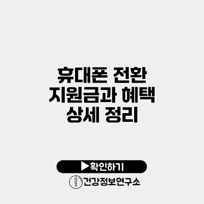 휴대폰 전환 지원금과 혜택 상세 정리