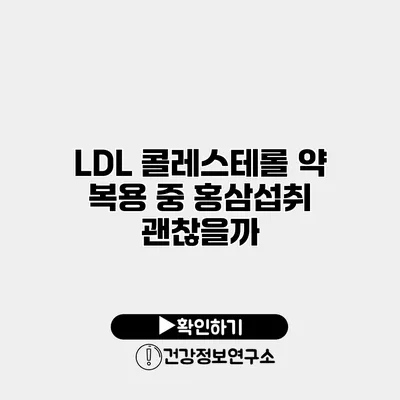 LDL 콜레스테롤 약 복용 중 홍삼섭취 괜찮을까?