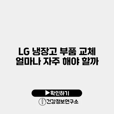 LG 냉장고 부품 교체 얼마나 자주 해야 할까?