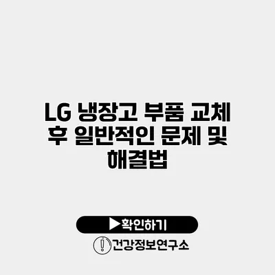 LG 냉장고 부품 교체 후 일반적인 문제 및 해결법