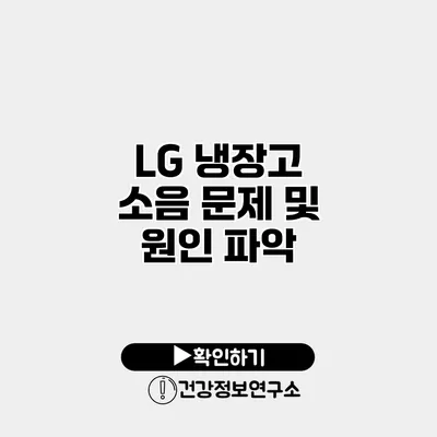 LG 냉장고 소음 문제 및 원인 파악
