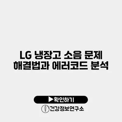 LG 냉장고 소음 문제 해결법과 에러코드 분석