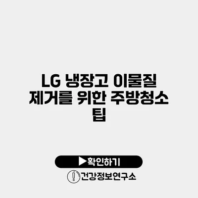 LG 냉장고 이물질 제거를 위한 주방청소 팁