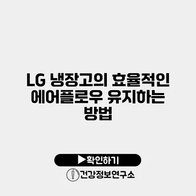 LG 냉장고의 효율적인 에어플로우 유지하는 방법