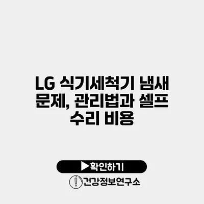 LG 식기세척기 냄새 문제, 관리법과 셀프 수리 비용