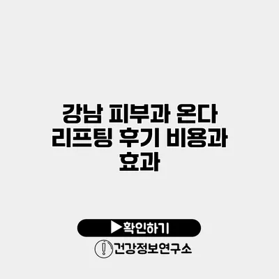 강남 피부과 온다 리프팅 후기 비용과 효과