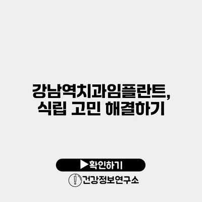 강남역치과임플란트, 식립 고민 해결하기