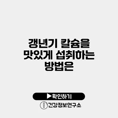 갱년기 칼슘을 맛있게 섭취하는 방법은?