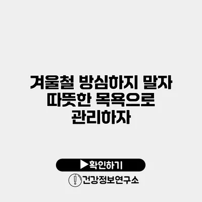 겨울철 방심하지 말자 따뜻한 목욕으로 관리하자