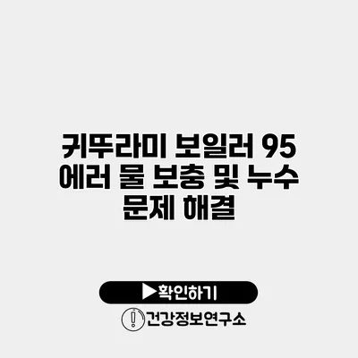 귀뚜라미 보일러 95 에러 물 보충 및 누수 문제 해결