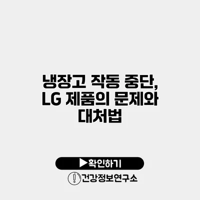 냉장고 작동 중단, LG 제품의 문제와 대처법
