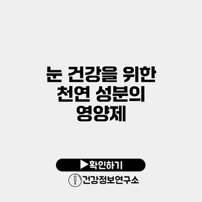 눈 건강을 위한 천연 성분의 영양제