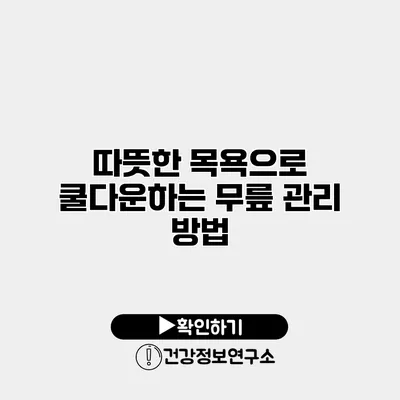 따뜻한 목욕으로 쿨다운하는 무릎 관리 방법