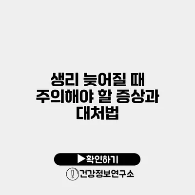 생리 늦어질 때 주의해야 할 증상과 대처법