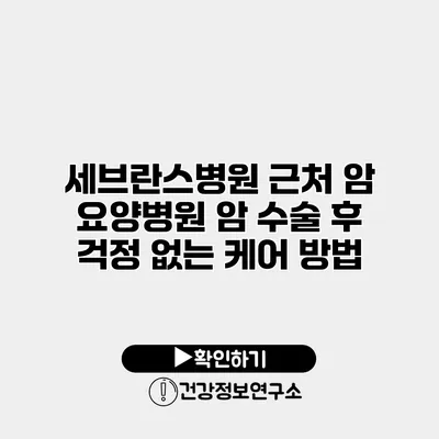 세브란스병원 근처 암 요양병원 암 수술 후 걱정 없는 케어 방법