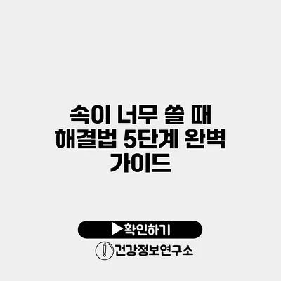 속이 너무 쓸 때 해결법 5단계 완벽 가이드