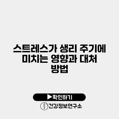 스트레스가 생리 주기에 미치는 영향과 대처 방법