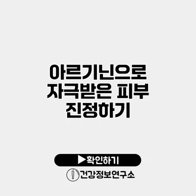 아르기닌으로 자극받은 피부 진정하기
