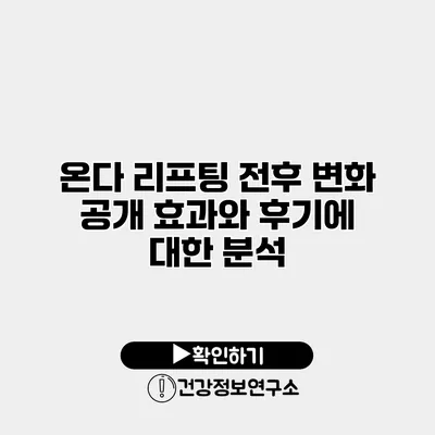 온다 리프팅 전후 변화 공개 효과와 후기에 대한 분석