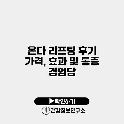 온다 리프팅 후기 가격, 효과 및 통증 경험담