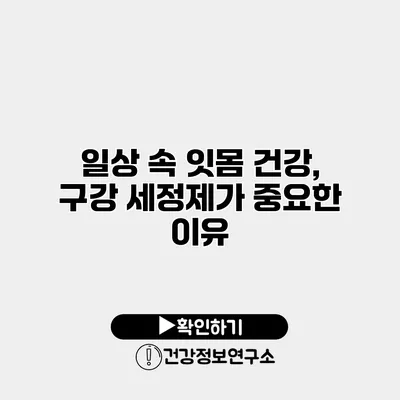 일상 속 잇몸 건강, 구강 세정제가 중요한 이유