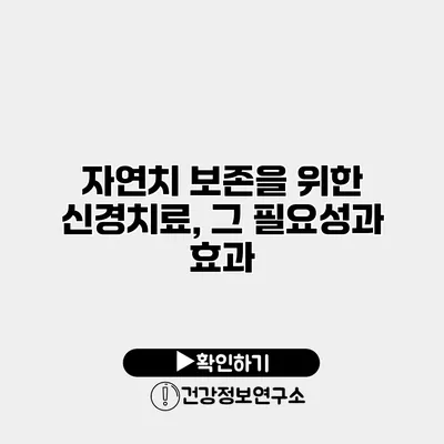 자연치 보존을 위한 신경치료, 그 필요성과 효과