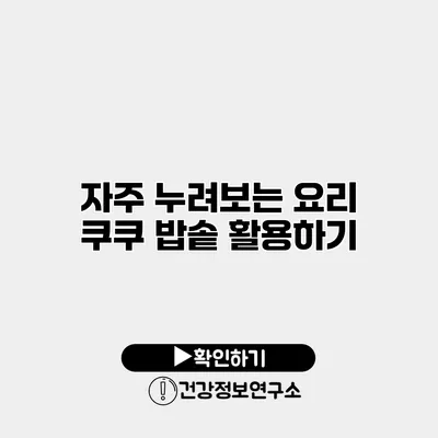 자주 누려보는 요리 쿠쿠 밥솥 활용하기