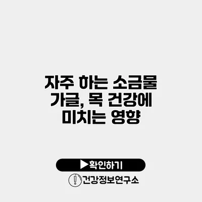 자주 하는 소금물 가글, 목 건강에 미치는 영향