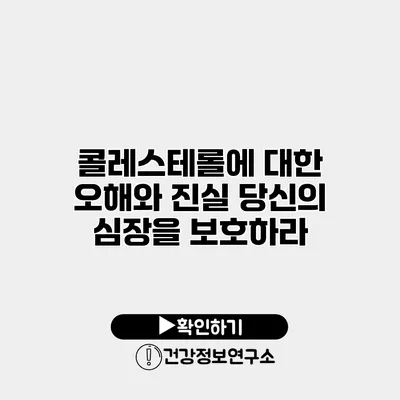 콜레스테롤에 대한 오해와 진실 당신의 심장을 보호하라
