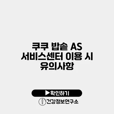 쿠쿠 밥솥 A/S 서비스센터 이용 시 유의사항