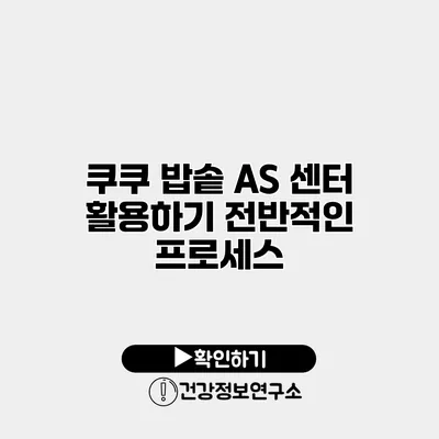 쿠쿠 밥솥 A/S 센터 활용하기 전반적인 프로세스