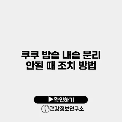 쿠쿠 밥솥 내솥 분리 안될 때 조치 방법